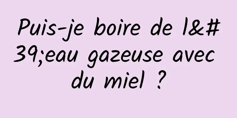 Puis-je boire de l'eau gazeuse avec du miel ?