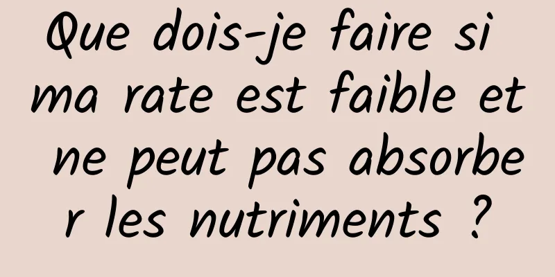 Que dois-je faire si ma rate est faible et ne peut pas absorber les nutriments ?