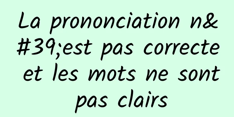 La prononciation n'est pas correcte et les mots ne sont pas clairs