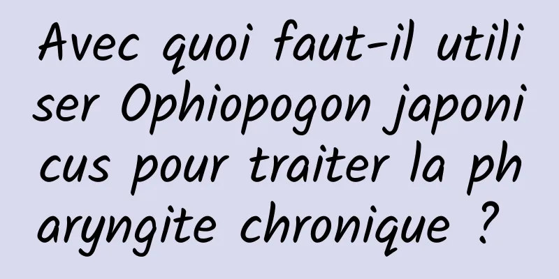 Avec quoi faut-il utiliser Ophiopogon japonicus pour traiter la pharyngite chronique ? 