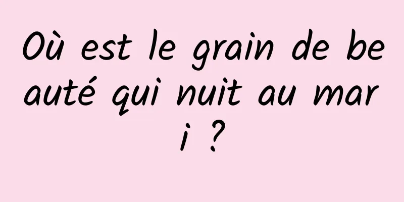 Où est le grain de beauté qui nuit au mari ?