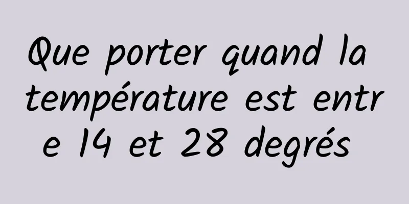 Que porter quand la température est entre 14 et 28 degrés 