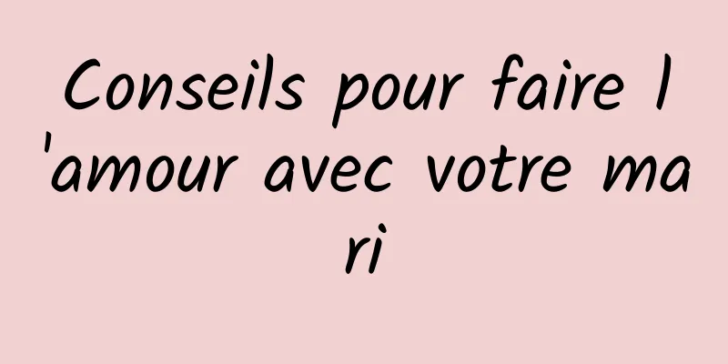 Conseils pour faire l'amour avec votre mari