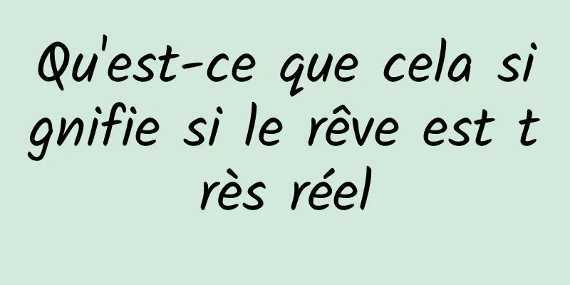 Qu'est-ce que cela signifie si le rêve est très réel