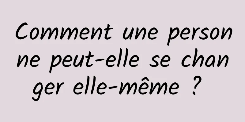 Comment une personne peut-elle se changer elle-même ? 