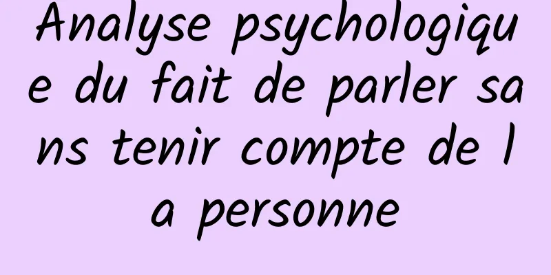 Analyse psychologique du fait de parler sans tenir compte de la personne