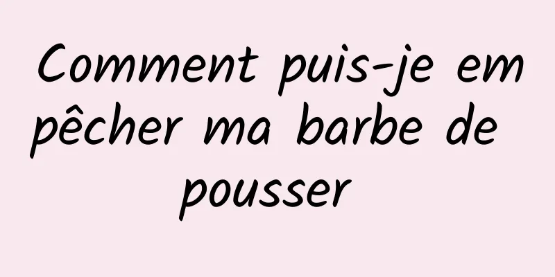 Comment puis-je empêcher ma barbe de pousser 