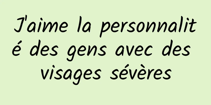 J'aime la personnalité des gens avec des visages sévères