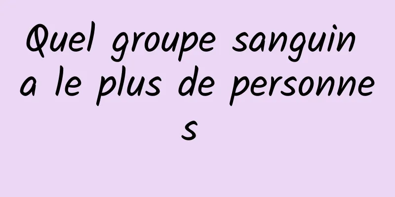 Quel groupe sanguin a le plus de personnes 