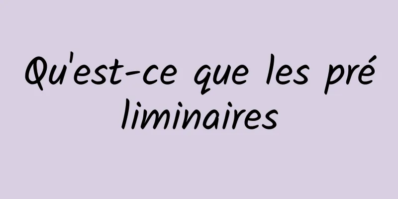 Qu'est-ce que les préliminaires