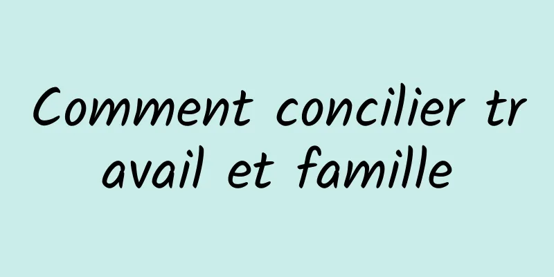 Comment concilier travail et famille