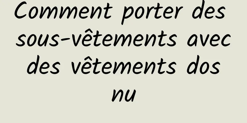 Comment porter des sous-vêtements avec des vêtements dos nu