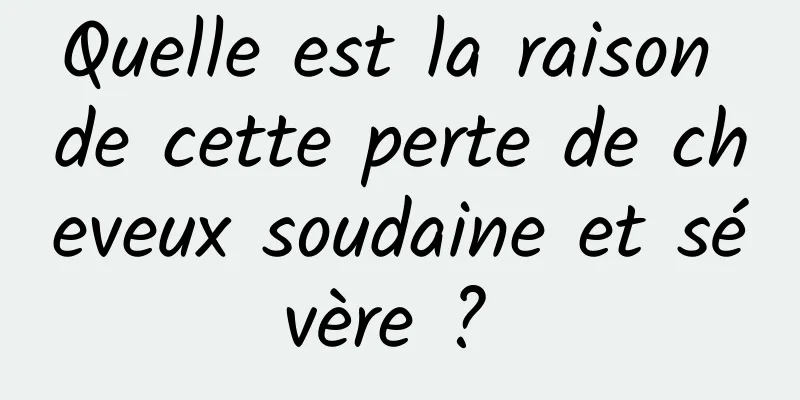 Quelle est la raison de cette perte de cheveux soudaine et sévère ? 