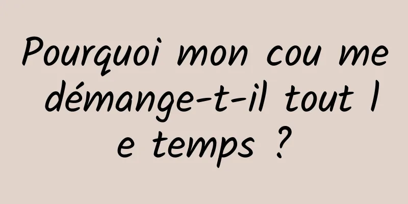 Pourquoi mon cou me démange-t-il tout le temps ?