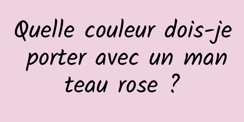 Quelle couleur dois-je porter avec un manteau rose ?