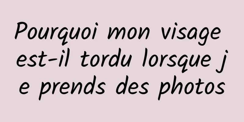 Pourquoi mon visage est-il tordu lorsque je prends des photos