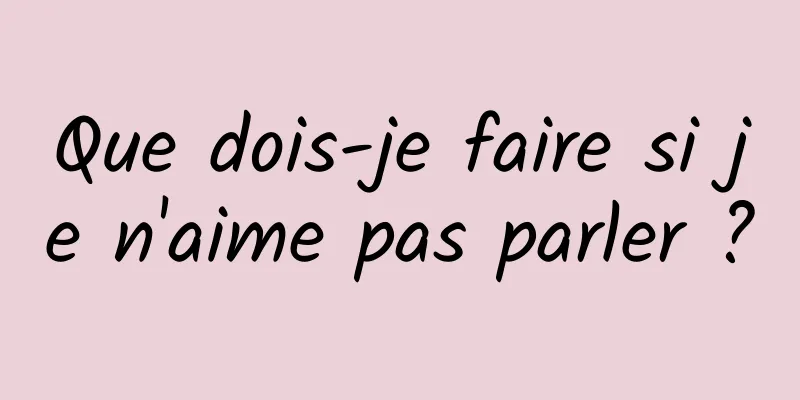 Que dois-je faire si je n'aime pas parler ?