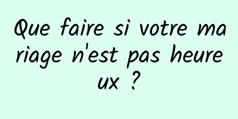 Que faire si votre mariage n'est pas heureux ?