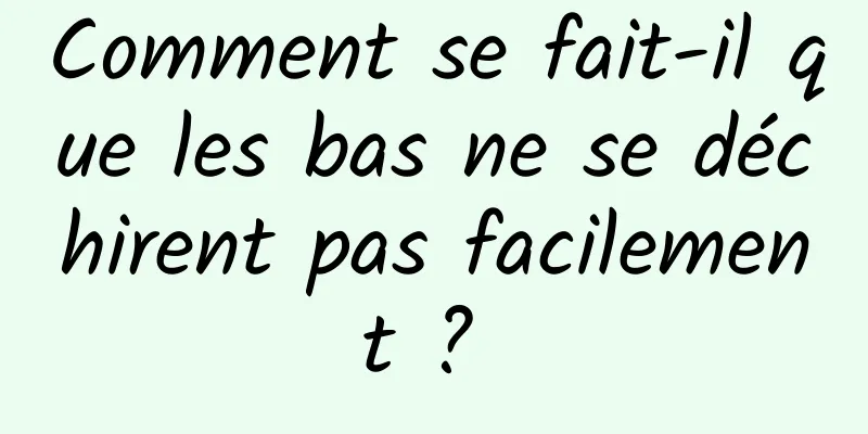 Comment se fait-il que les bas ne se déchirent pas facilement ? 