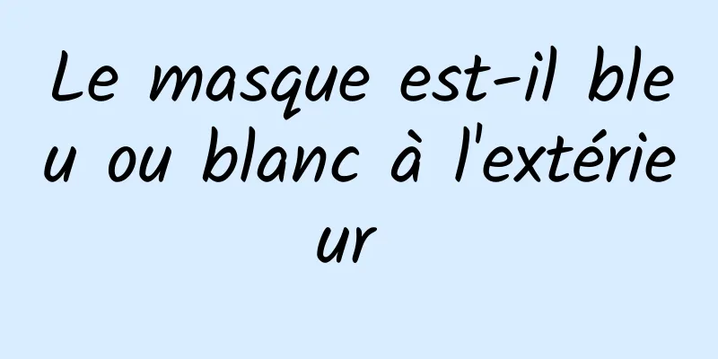 Le masque est-il bleu ou blanc à l'extérieur 