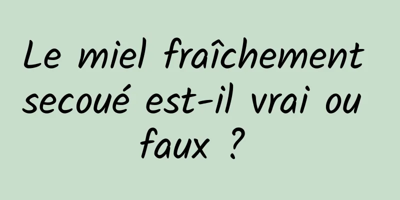 Le miel fraîchement secoué est-il vrai ou faux ? 