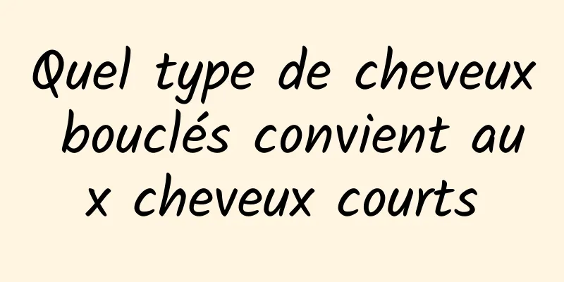 Quel type de cheveux bouclés convient aux cheveux courts