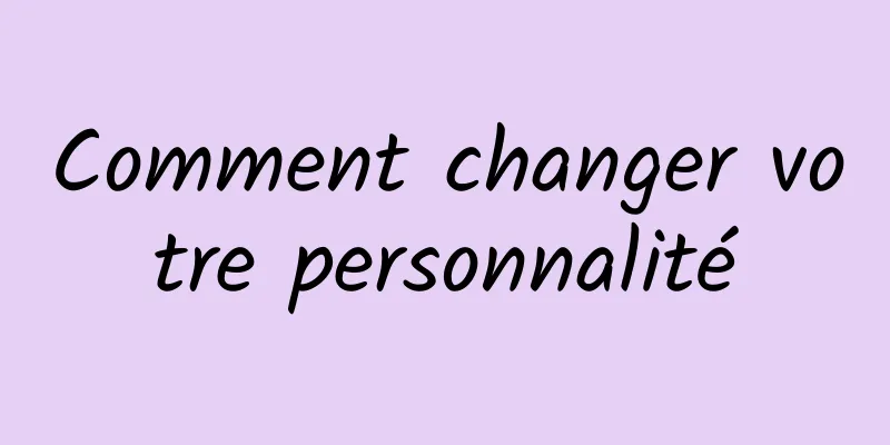 Comment changer votre personnalité