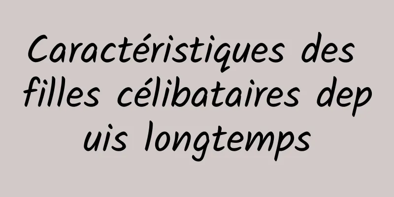 Caractéristiques des filles célibataires depuis longtemps