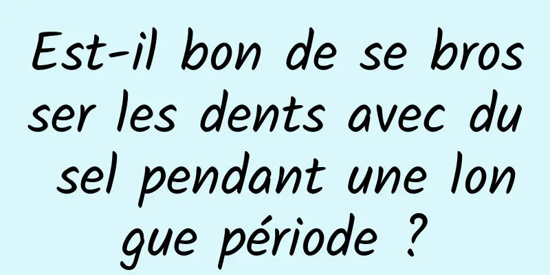 Est-il bon de se brosser les dents avec du sel pendant une longue période ?