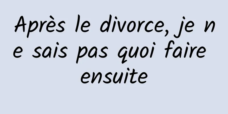 Après le divorce, je ne sais pas quoi faire ensuite