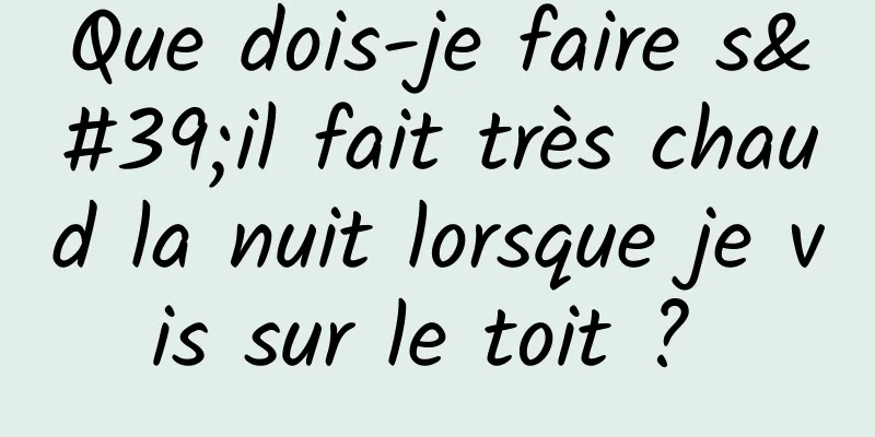 Que dois-je faire s'il fait très chaud la nuit lorsque je vis sur le toit ? 