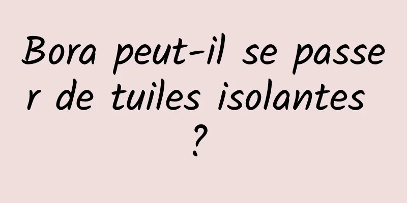 Bora peut-il se passer de tuiles isolantes ? 