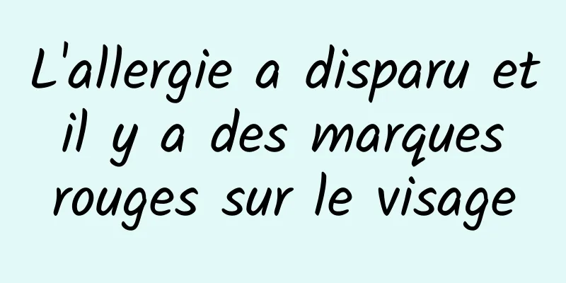 L'allergie a disparu et il y a des marques rouges sur le visage