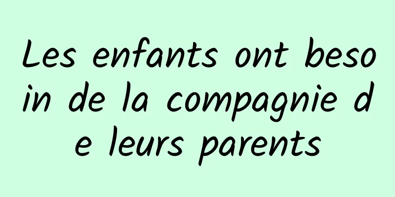 Les enfants ont besoin de la compagnie de leurs parents