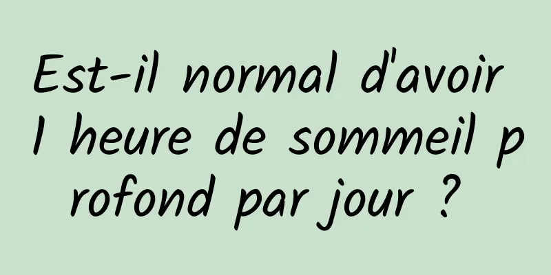 Est-il normal d'avoir 1 heure de sommeil profond par jour ? 