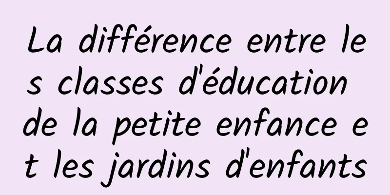 La différence entre les classes d'éducation de la petite enfance et les jardins d'enfants