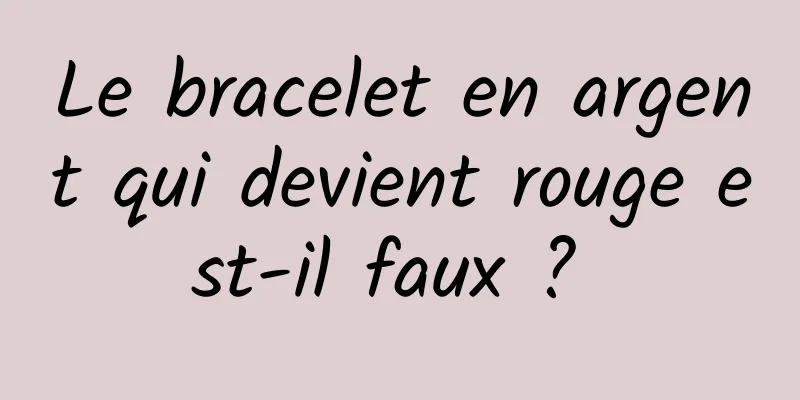 Le bracelet en argent qui devient rouge est-il faux ? 