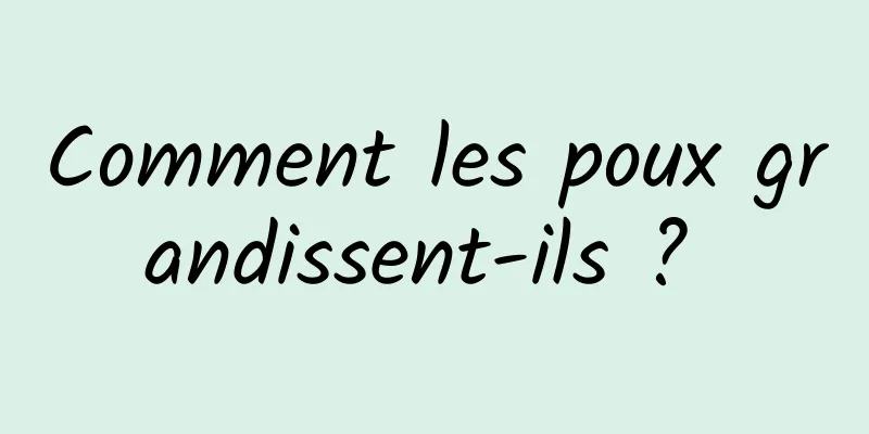 Comment les poux grandissent-ils ? 