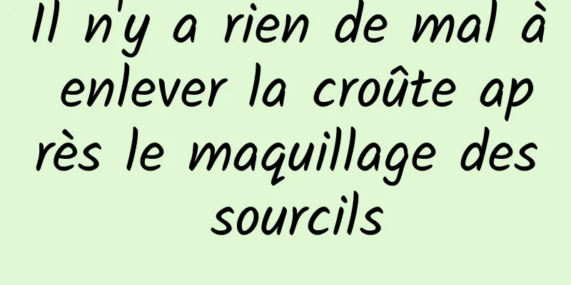 Il n'y a rien de mal à enlever la croûte après le maquillage des sourcils