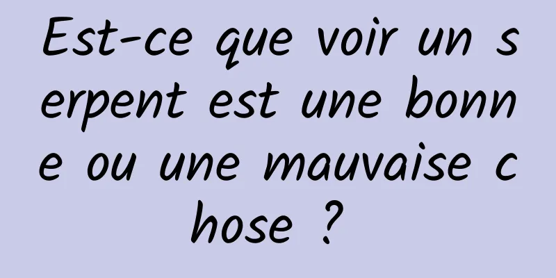 Est-ce que voir un serpent est une bonne ou une mauvaise chose ? 