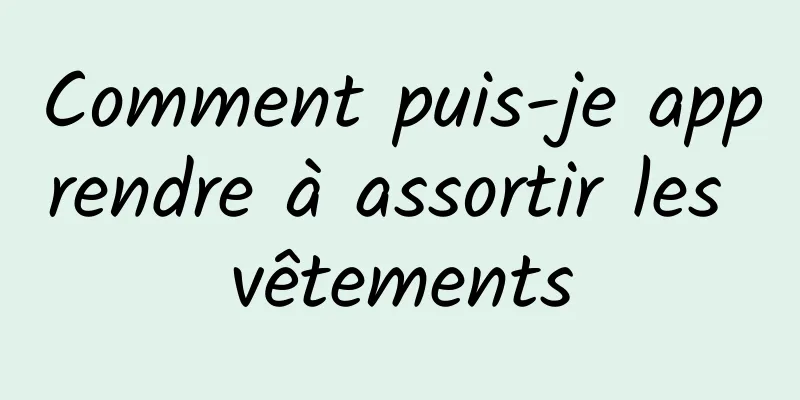 Comment puis-je apprendre à assortir les vêtements