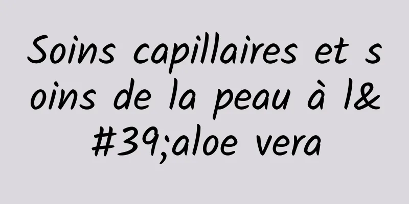 Soins capillaires et soins de la peau à l'aloe vera