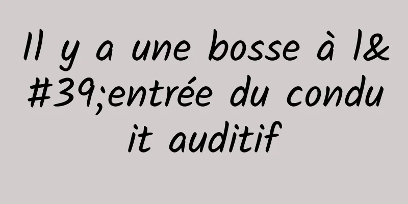 Il y a une bosse à l'entrée du conduit auditif