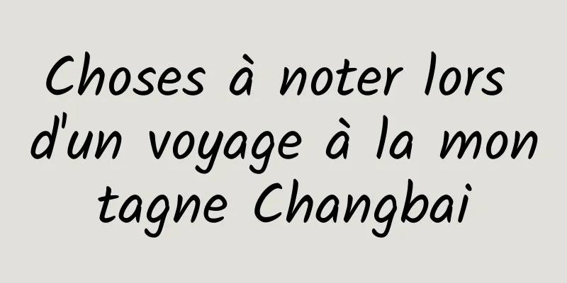 Choses à noter lors d'un voyage à la montagne Changbai