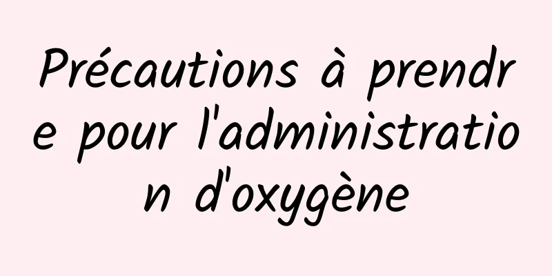 Précautions à prendre pour l'administration d'oxygène