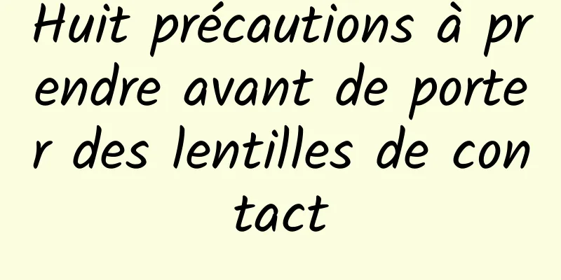 Huit précautions à prendre avant de porter des lentilles de contact