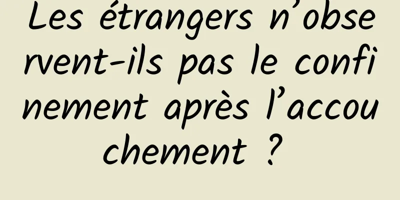 Les étrangers n’observent-ils pas le confinement après l’accouchement ? 