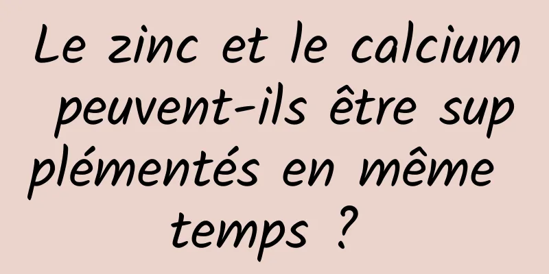 Le zinc et le calcium peuvent-ils être supplémentés en même temps ? 