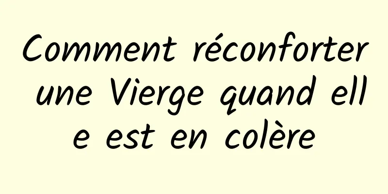 Comment réconforter une Vierge quand elle est en colère