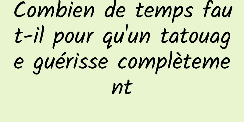 Combien de temps faut-il pour qu'un tatouage guérisse complètement